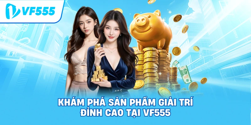 Khám Phá Sản Phẩm Giải Trí Đỉnh Cao Tại VF555